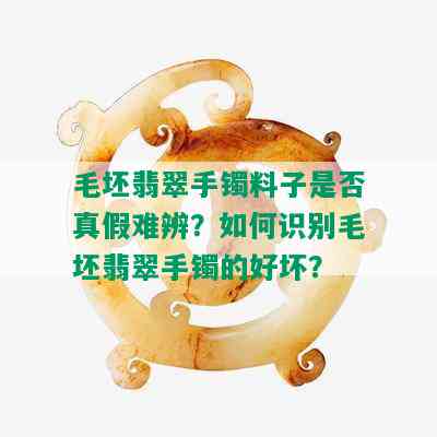 毛坯翡翠手镯料子是否真假难辨？如何识别毛坯翡翠手镯的好坏？