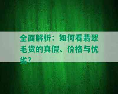 全面解析：如何看翡翠毛货的真假、价格与优劣？