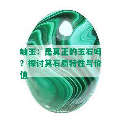 岫玉：是真正的玉石吗？探讨其石质特性与价值