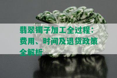 翡翠镯子加工全过程：费用、时间及退货政策全解析