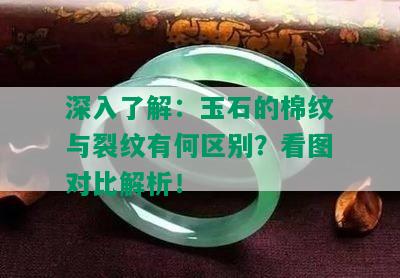 深入了解：玉石的棉纹与裂纹有何区别？看图对比解析！