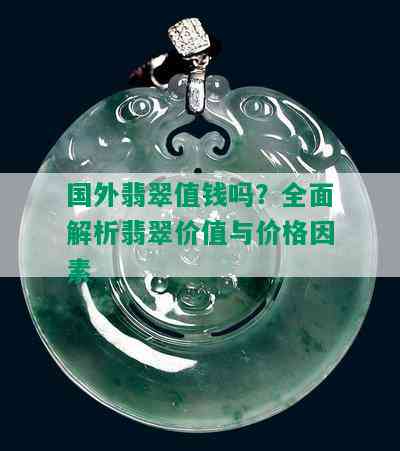 国外翡翠值钱吗？全面解析翡翠价值与价格因素