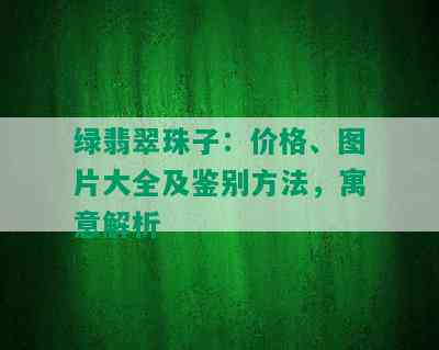 绿翡翠珠子：价格、图片大全及鉴别方法，寓意解析