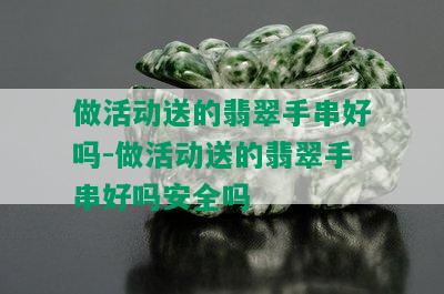 做活动送的翡翠手串好吗-做活动送的翡翠手串好吗安全吗