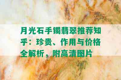 月光石手镯翡翠推荐知乎：珍贵、作用与价格全解析，附高清图片