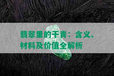 翡翠里的干青：含义、材料及价值全解析