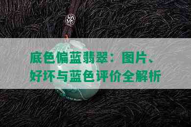 底色偏蓝翡翠：图片、好坏与蓝色评价全解析