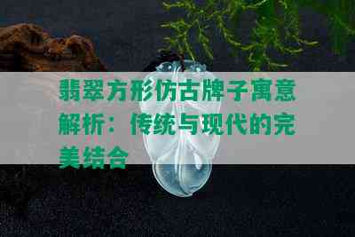 翡翠方形仿古牌子寓意解析：传统与现代的完美结合