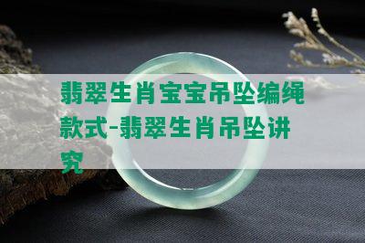 翡翠生肖宝宝吊坠编绳款式-翡翠生肖吊坠讲究