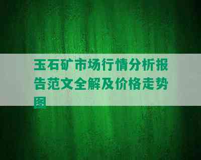 玉石矿市场行情分析报告范文全解及价格走势图