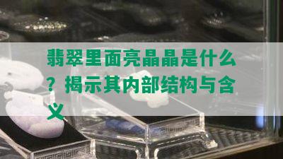 翡翠里面亮晶晶是什么？揭示其内部结构与含义