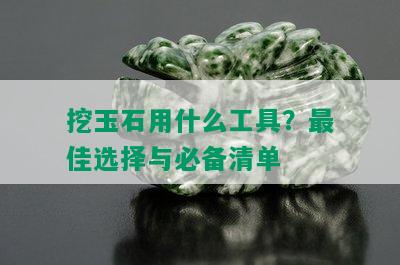 挖玉石用什么工具？更佳选择与必备清单