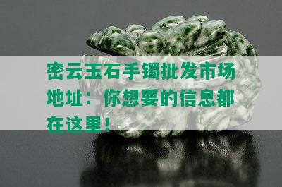 密云玉石手镯批发市场地址：你想要的信息都在这里！