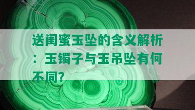 送闺蜜玉坠的含义解析：玉镯子与玉吊坠有何不同？