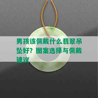 男孩该佩戴什么翡翠吊坠好？图案选择与佩戴建议