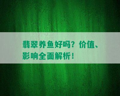 翡翠养鱼好吗？价值、影响全面解析！