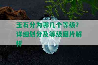 玉石分为哪几个等级？详细划分及等级图片解析