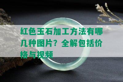 红色玉石加工方法有哪几种图片？全解包括价格与视频