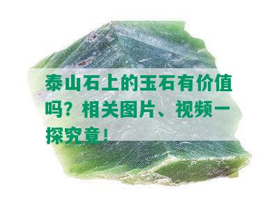 泰山石上的玉石有价值吗？相关图片、视频一探究竟！