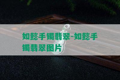 如懿手镯翡翠-如懿手镯翡翠图片