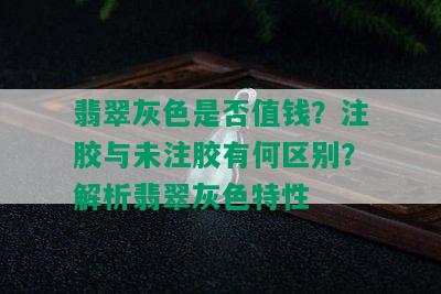 翡翠灰色是否值钱？注胶与未注胶有何区别？解析翡翠灰色特性