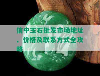 信中玉石批发市场地址、价格及联系方式全攻略