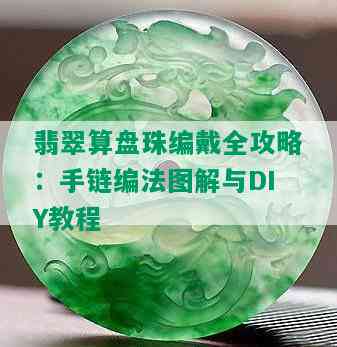 翡翠算盘珠编戴全攻略：手链编法图解与DIY教程