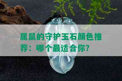 属鼠的守护玉石颜色推荐：哪个最适合你？