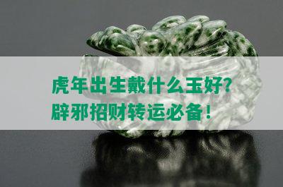 虎年出生戴什么玉好？辟邪招财转运必备！