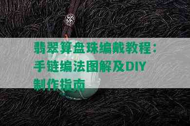 翡翠算盘珠编戴教程：手链编法图解及DIY制作指南