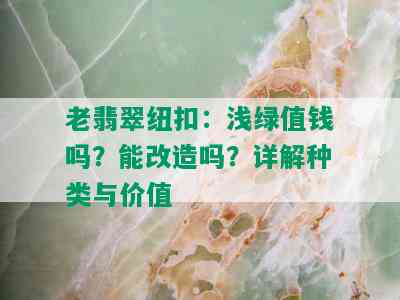 老翡翠纽扣：浅绿值钱吗？能改造吗？详解种类与价值