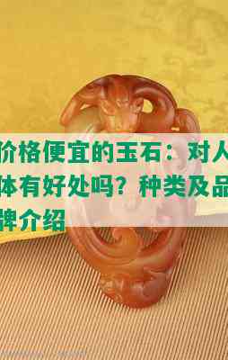 价格便宜的玉石：对人体有好处吗？种类及品牌介绍