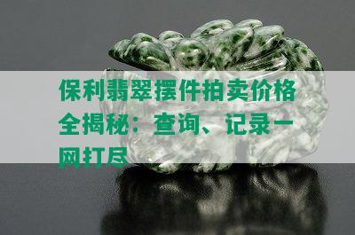 保利翡翠摆件拍卖价格全揭秘：查询、记录一网打尽