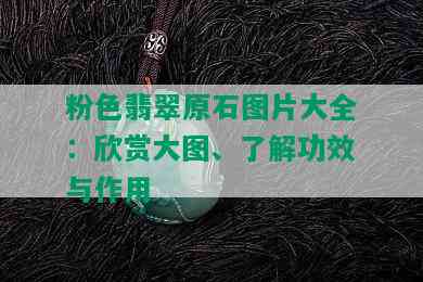 粉色翡翠原石图片大全：欣赏大图、了解功效与作用