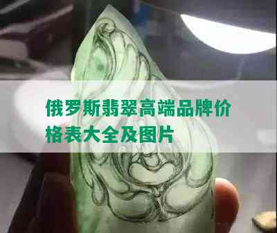 俄罗斯翡翠高端品牌价格表大全及图片