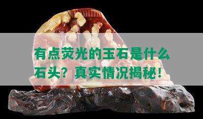 有点荧光的玉石是什么石头？真实情况揭秘！