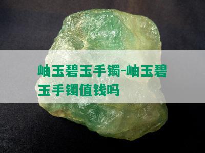 岫玉碧玉手镯-岫玉碧玉手镯值钱吗