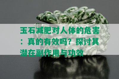 玉石减肥对人体的危害：真的有效吗？探讨其潜在副作用与功效