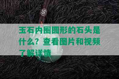 玉石内圈圆形的石头是什么？查看图片和视频了解详情