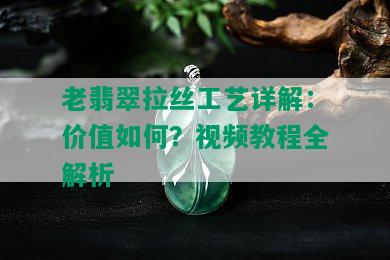 老翡翠拉丝工艺详解：价值如何？视频教程全解析