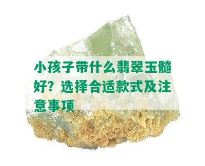 小孩子带什么翡翠玉髓好？选择合适款式及注意事项