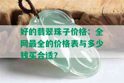 好的翡翠珠子价格：全网最全的价格表与多少钱买合适？