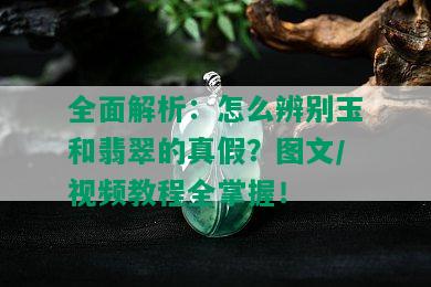 全面解析：怎么辨别玉和翡翠的真假？图文/视频教程全掌握！