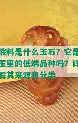 俄料是什么玉石？它是玉里的低端品种吗？详解其来源和分类