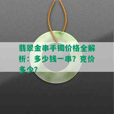 翡翠金串手镯价格全解析：多少钱一串？克价多少？