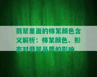 翡翠里面的棉絮颜色含义解析：棉絮颜色、形态对翡翠品质的影响