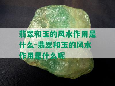 翡翠和玉的风水作用是什么-翡翠和玉的风水作用是什么呢