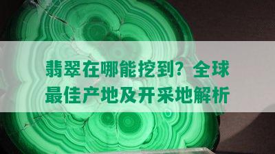 翡翠在哪能挖到？全球更佳产地及开采地解析