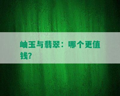 岫玉与翡翠：哪个更值钱？