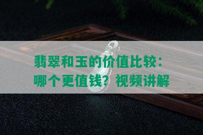 翡翠和玉的价值比较：哪个更值钱？视频讲解